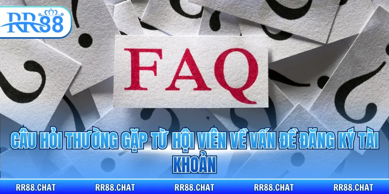 Câu hỏi thường gặp từ hội viên về vấn đề đăng ký tài khoản