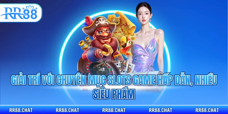 Giải trí với chuyên mục slots game hấp dẫn, nhiều siêu phẩm