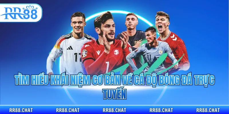 Tìm hiểu khái niệm cơ bản về cá độ bóng đá trực tuyến