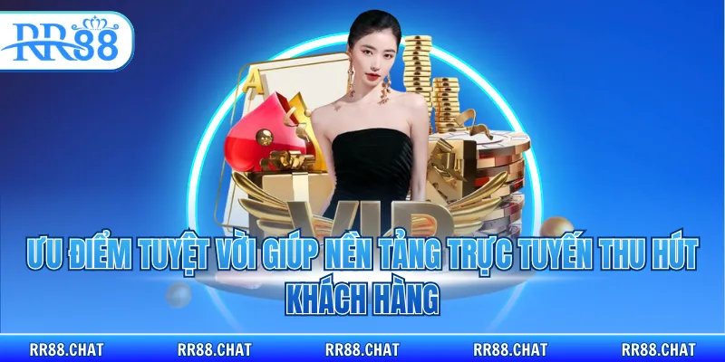 Ưu điểm tuyệt vời giúp nền tảng trực tuyến thu hút khách hàng