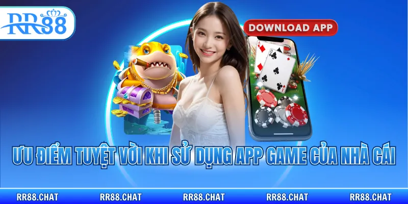 Ưu điểm tuyệt vời khi sử dụng app game của nhà cái